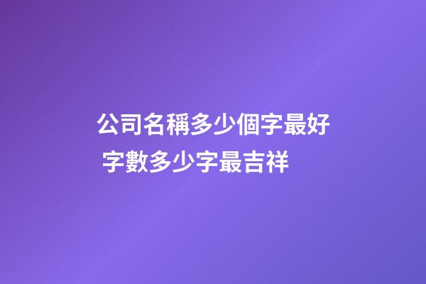 公司名稱多少個字最好 字數多少字最吉祥-第1張-公司起名-玄機派